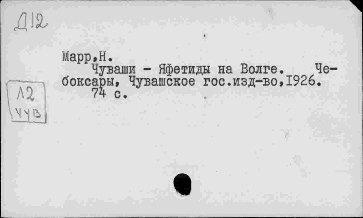 ﻿Марр»Н.
Чуваши - Яфетиды на Волге. Че боксары, Чувашское гос.изд-во»1926.